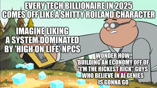 alt- text (blendin beefing it and dropping his time tape) every tech billionaire in 2025 comes off like a shitty roiland character; imagine liking a system dominated by 'high on life' NPCs; wonder how 'building an economy off of "I'm the Rickest Rick" guys who believe in ai genies is gonna go